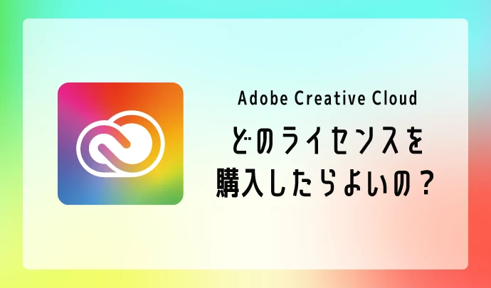 Adobe Creative Cloud どのライセンスを購入したらいいの?