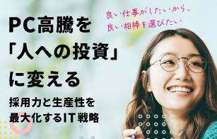 PC高騰を「人への投資」に変える、採用力と生産性を最大化するIT戦略