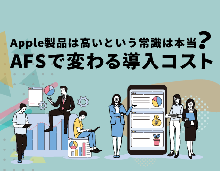 Apple製品は高いという常識は本当？ AFSで変わる導入コスト