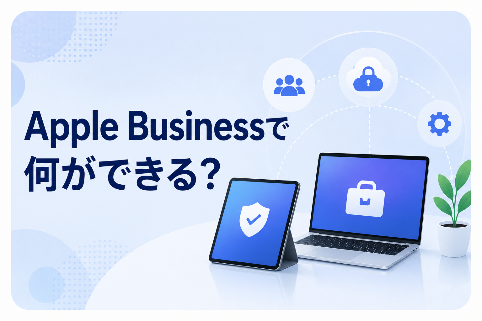 Apple Businessで何ができる？Appleデバイス管理の基本と専用MDMとの違いを解説