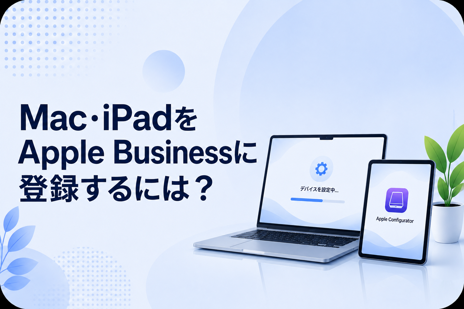 第3回｜Mac・iPadをApple Businessに登録するには